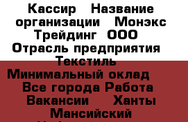 Кассир › Название организации ­ Монэкс Трейдинг, ООО › Отрасль предприятия ­ Текстиль › Минимальный оклад ­ 1 - Все города Работа » Вакансии   . Ханты-Мансийский,Нефтеюганск г.